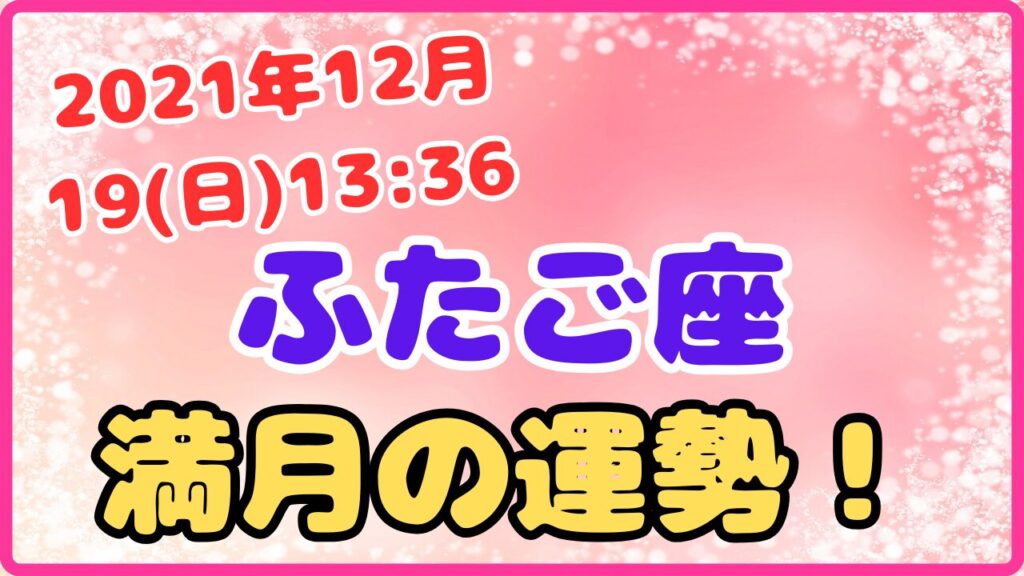 2021年12月19日(日)13:36 双子座の満月の運勢画像！