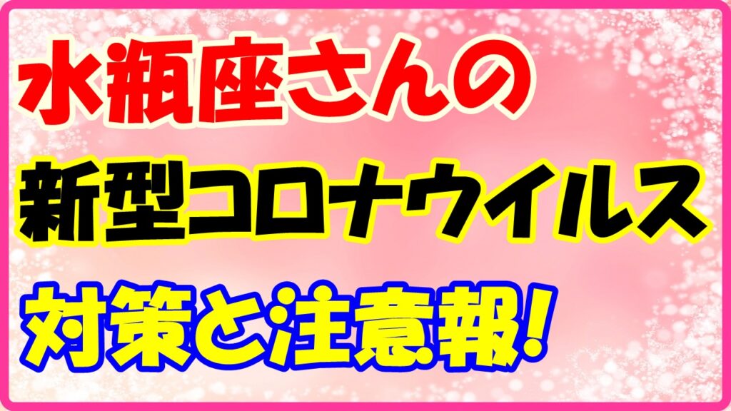 水瓶座さんのコロナウイルス対策と注意報！　サムネイル画像