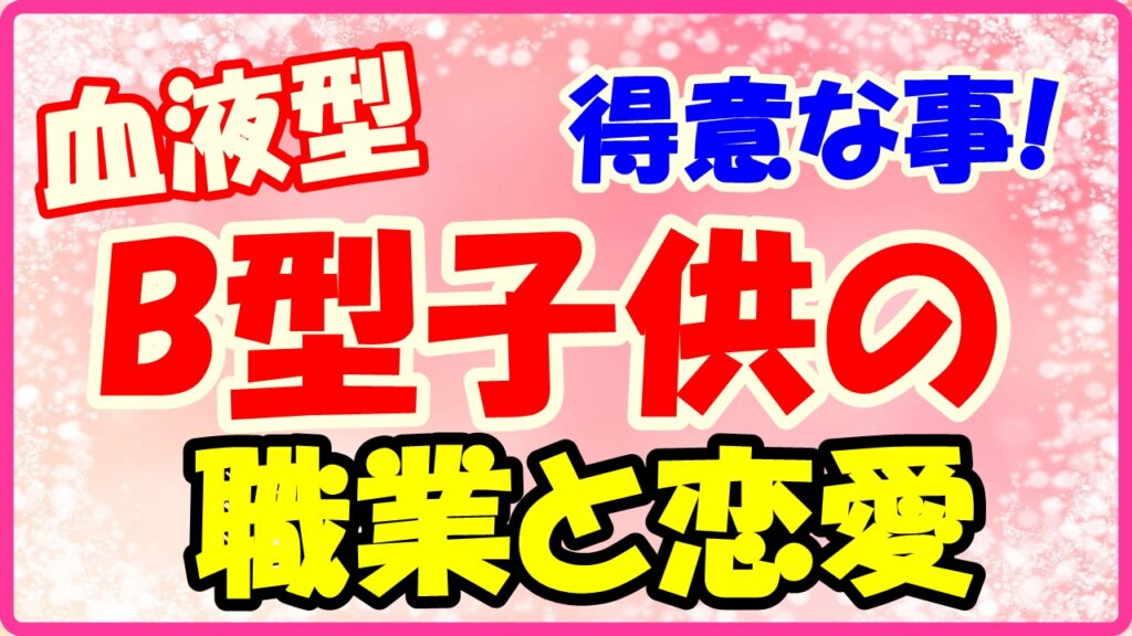 B型子供の得意な事!職業と恋愛についてのサムネイル画像