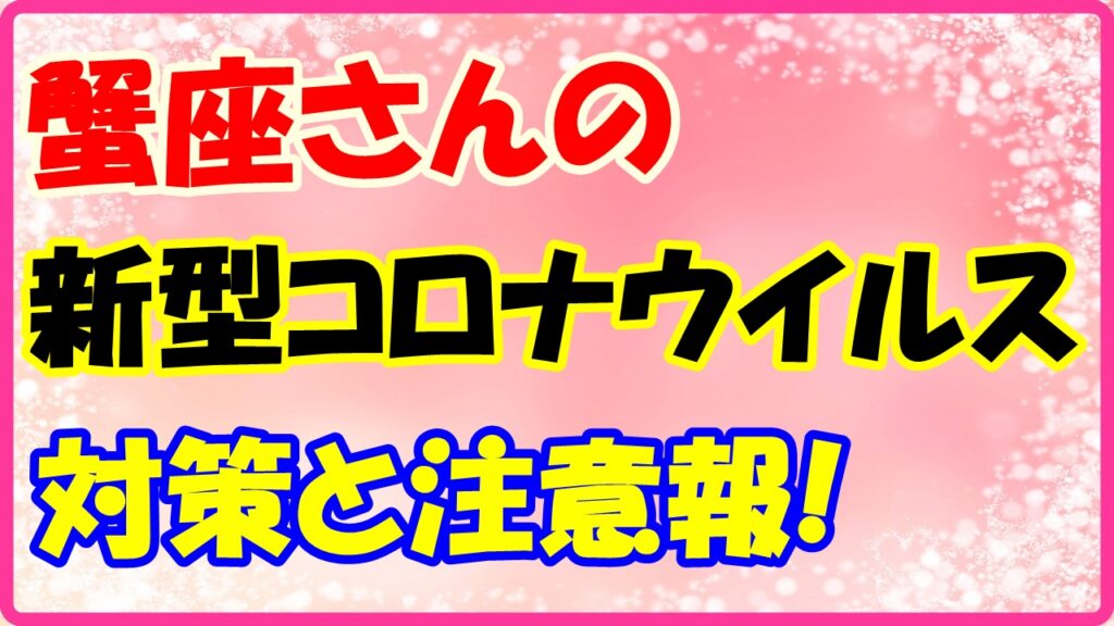 蟹座さんのコロナウイルス対策と注意報！　サムネイル画像