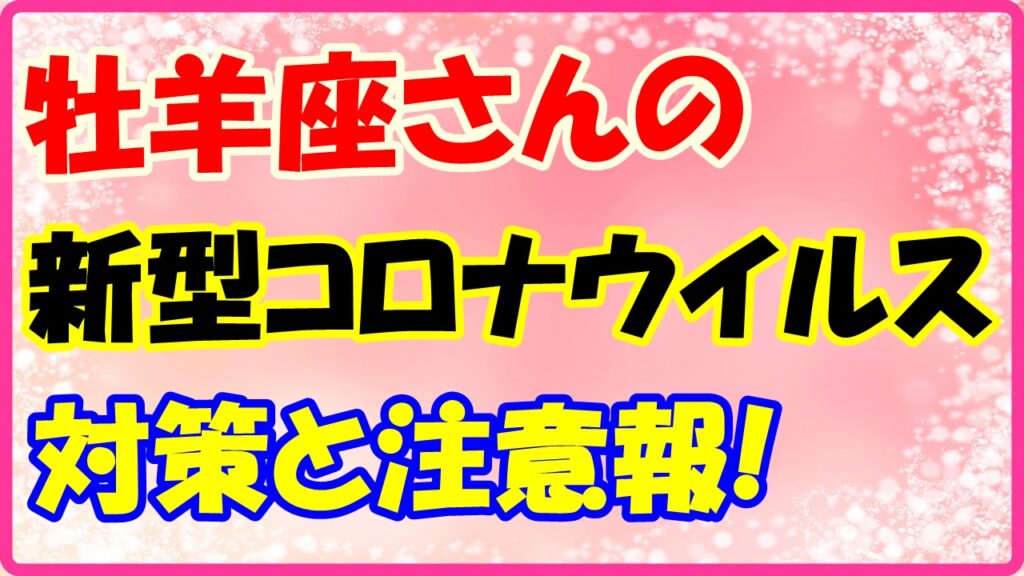 牡羊座さんのコロナウイルス対策と注意報！　サムネイル画像