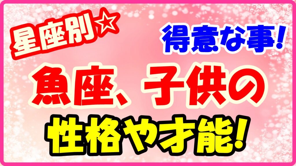 魚座子供の得意な事や才能についてサムネイル画像