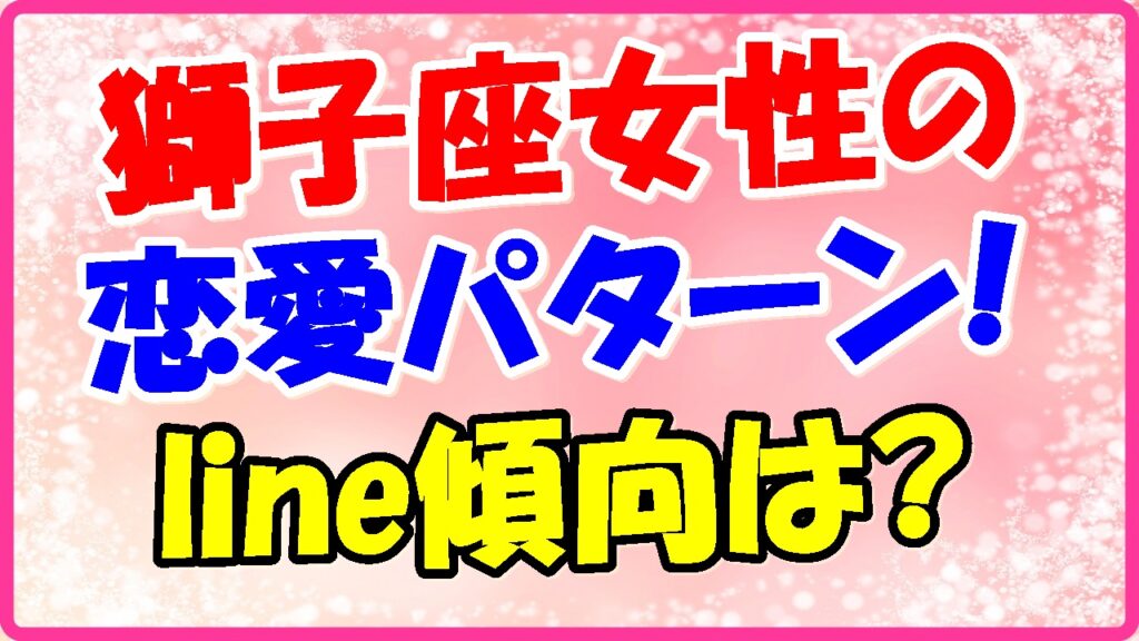 獅子座女性の恋愛パターン、lineの傾向はの画像