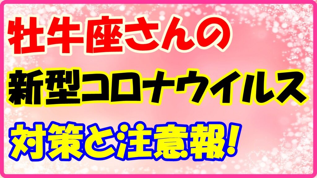 牡牛座さんのコロナウイルス対策と注意報！　サムネイル画像