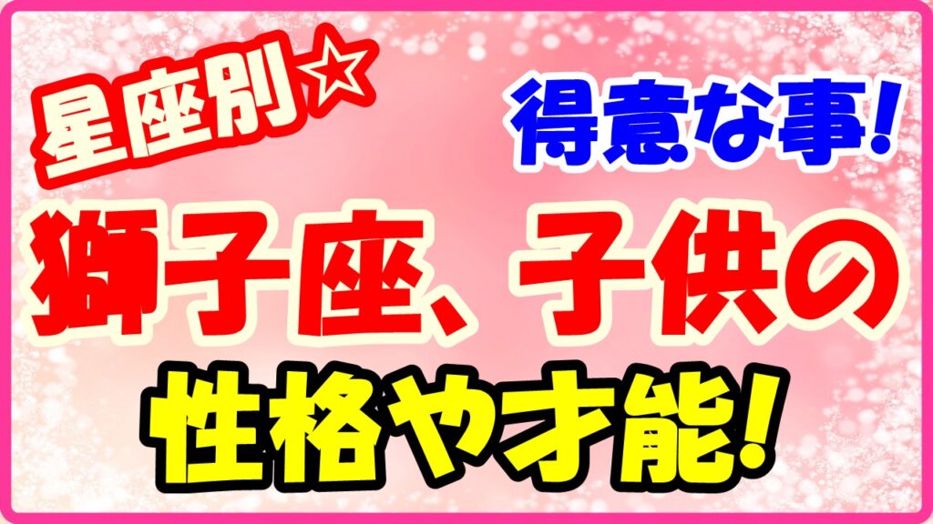 獅子座子供の得意な事や才能についてサムネイル画像