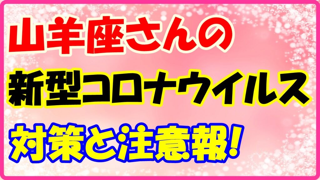 山羊座さんのコロナウイルス対策と注意報！　サムネイル画像