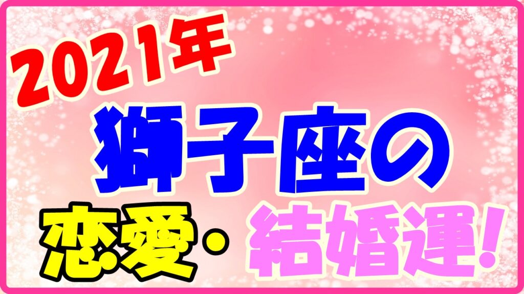 2021年獅子座の恋愛運・結婚運のサムネイル画像
