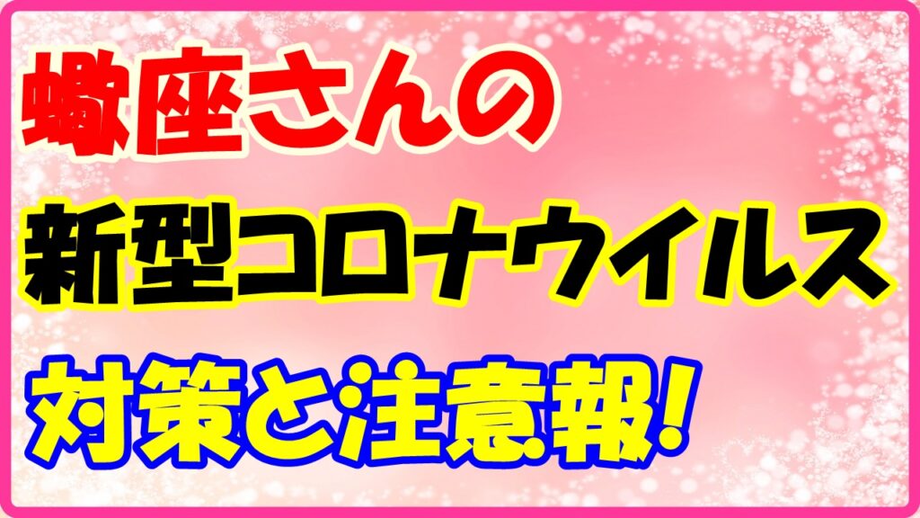 蠍座さんのコロナウイルス対策と注意報！　サムネイル画像