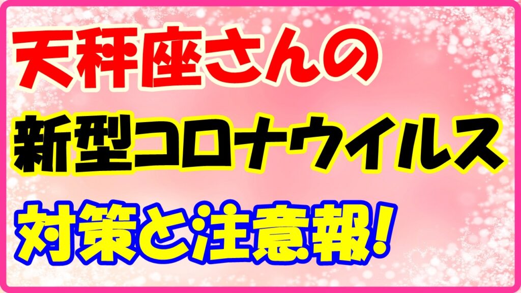 天秤座さんのコロナウイルス対策と注意報！　サムネイル画像